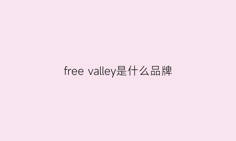 freevalley是什么品牌(freesoul是什么品牌)